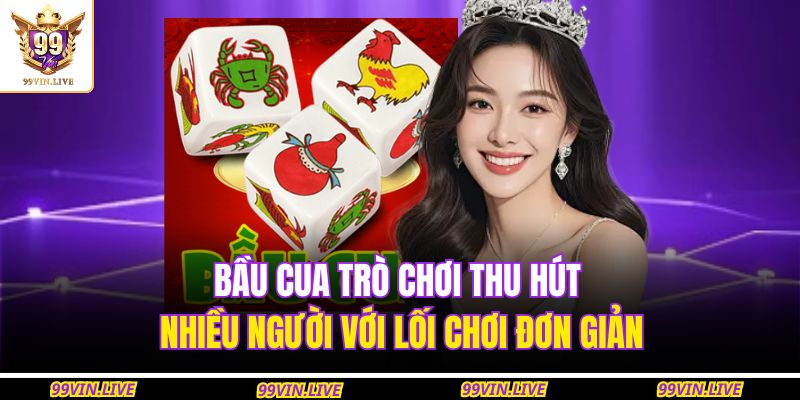 Bầu Cua trò chơi thu hút nhiều người với lối chơi đơn giản