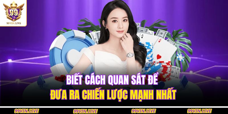 Biết cách quan sát để đưa ra chiến lược mạnh nhất