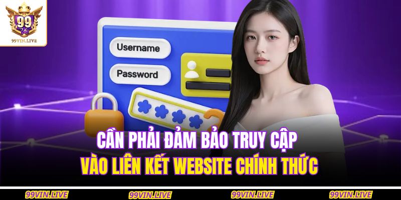 Cần phải đảm bảo truy cập vào liên kết website chính thức