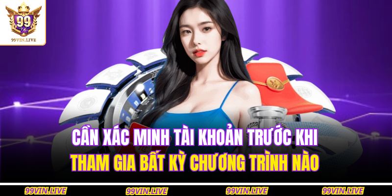 Cần xác minh tài khoản trước khi tham gia bất kỳ chương trình nào