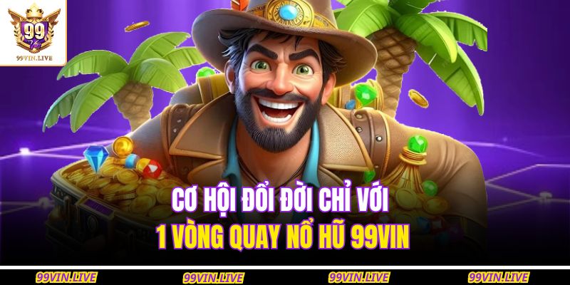 Cơ hội đổi đời chỉ với 1 vòng quay nổ hũ 99VIN