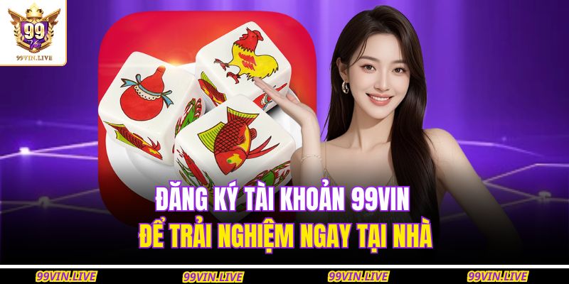 Đăng ký tài khoản 99VIN để trải nghiệm ngay tại nhà