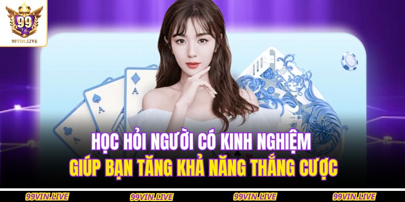 Học hỏi người có kinh nghiệm giúp bạn tăng khả năng thắng cược