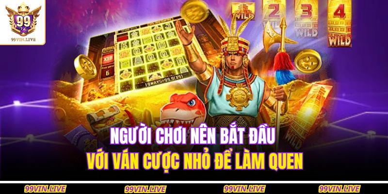 Người chơi nên bắt đầu với ván cược nhỏ để làm quen