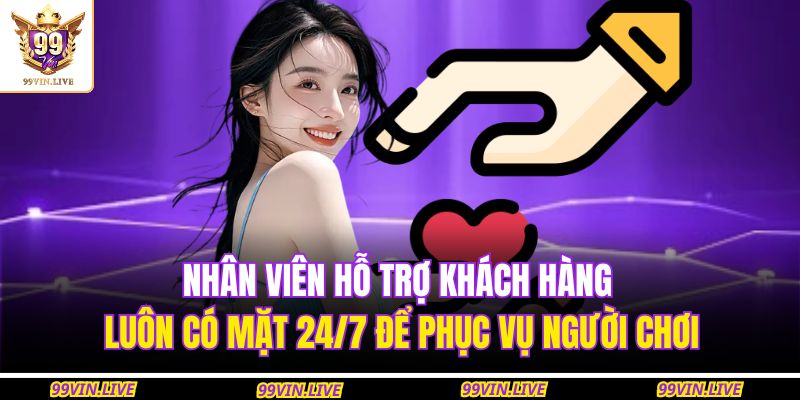 Nhân viên hỗ trợ khách hàng luôn có mặt 24/7 để phục vụ người chơi