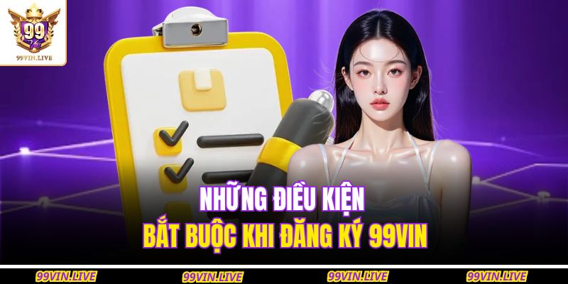 Những điều kiện bắt buộc khi đăng ký 99VIN