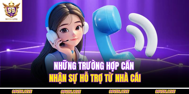 Những trường hợp cần nhận sự hỗ trợ từ nhà cái