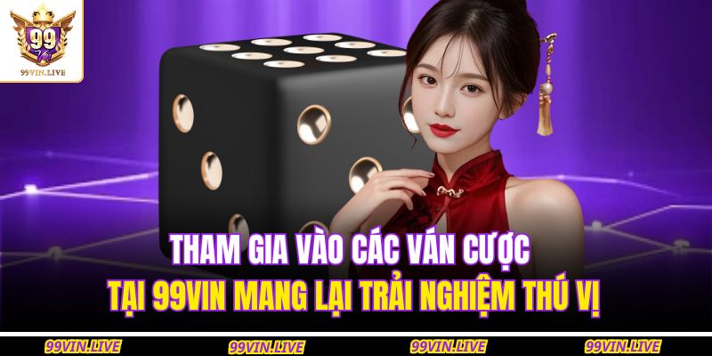 Tham gia vào các ván cược tại 99VIN mang lại trải nghiệm thú vị