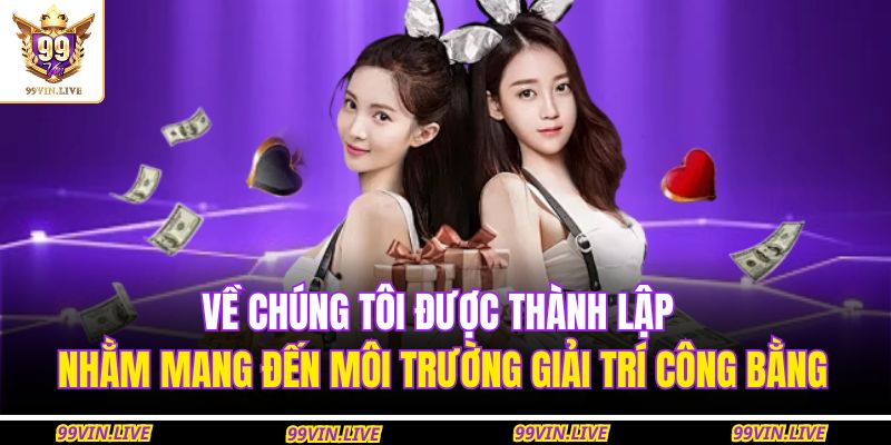 Về chúng tôi được thành lập nhằm mang đến môi trường giải trí công bằng