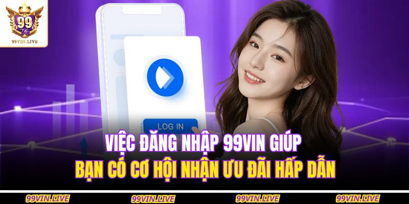Việc đăng nhập 99VIN giúp bạn có cơ hội nhận ưu đãi hấp dẫn